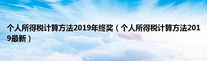 个人所得税计算方法2019年终奖（个人所得税计算方法2019最新）