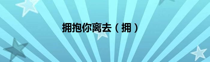 拥抱你离去（拥）