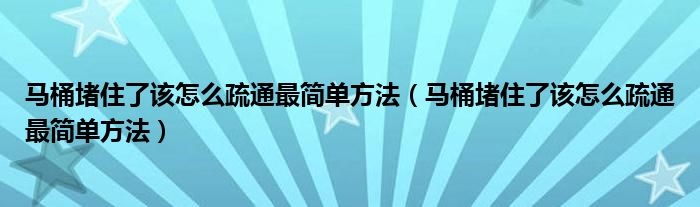 马桶堵住了该怎么疏通最简单方法（马桶堵住了该怎么疏通最简单方法）