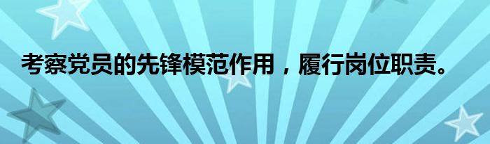 考察党员的先锋模范作用，履行岗位职责。