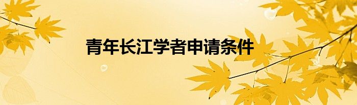 青年长江学者申请条件