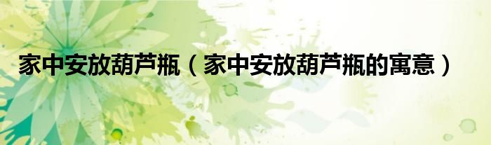 家中安放葫芦瓶（家中安放葫芦瓶的寓意）