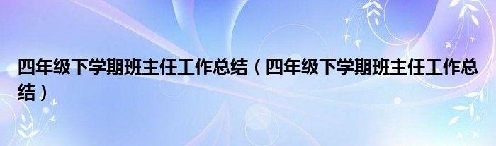 四年级下学期班主任工作总结（四年级下学期班主任工作总结）