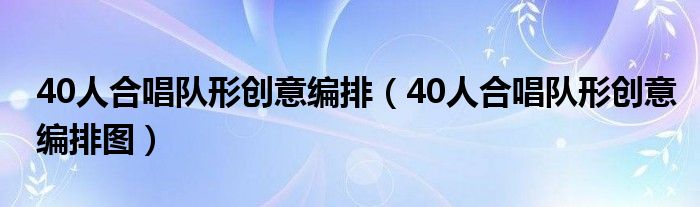 40人合唱队形创意编排（40人合唱队形创意编排图）