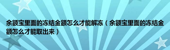 余额宝里面的冻结金额怎么才能解冻（余额宝里面的冻结金额怎么才能取出来）