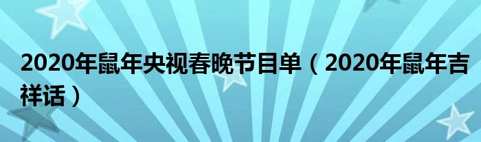 2020年鼠年央视春晚节目单（2020年鼠年吉祥话）