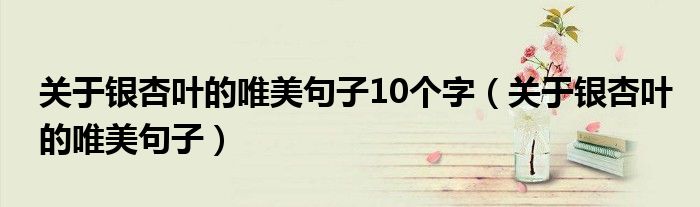 关于银杏叶的唯美句子10个字（关于银杏叶的唯美句子）