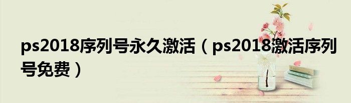 ps2018序列号永久激活（ps2018激活序列号免费）