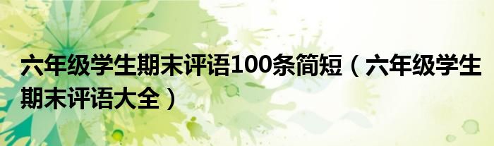 六年级学生期末评语100条简短（六年级学生期末评语大全）