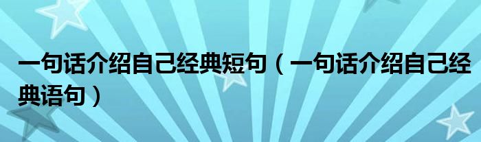 一句话介绍自己经典短句（一句话介绍自己经典语句）