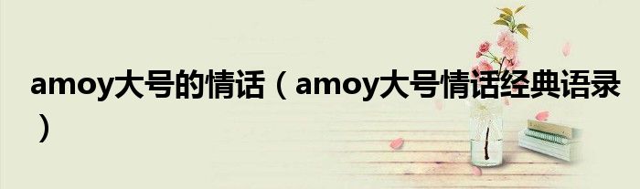 amoy大号的情话（amoy大号情话经典语录）