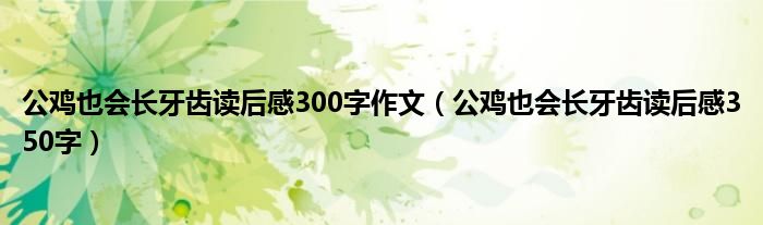 公鸡也会长牙齿读后感300字作文（公鸡也会长牙齿读后感350字）