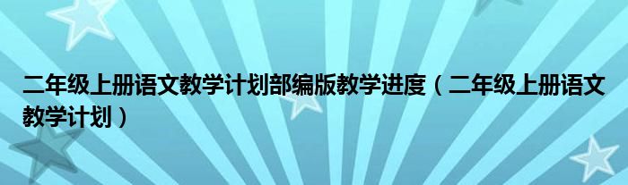 二年级上册语文教学计划部编版教学进度（二年级上册语文教学计划）