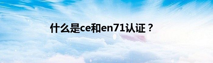 什么是ce和en71认证？