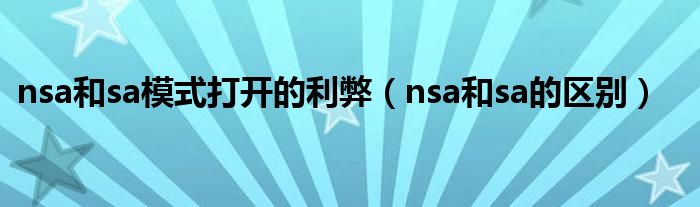 nsa和sa模式打开的利弊（nsa和sa的区别）