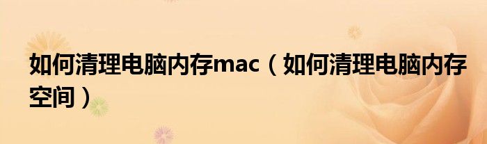 如何清理电脑内存mac（如何清理电脑内存空间）