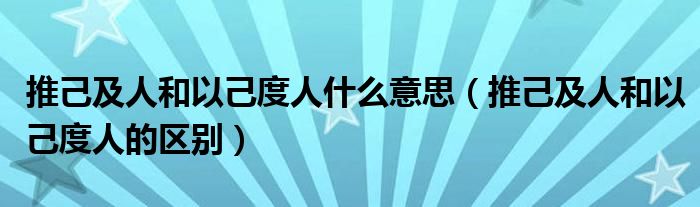 推己及人和以己度人什么意思（推己及人和以己度人的区别）