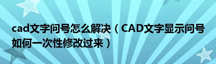 cad文字问号怎么解决（CAD文字显示问号 如何一次性修改过来）