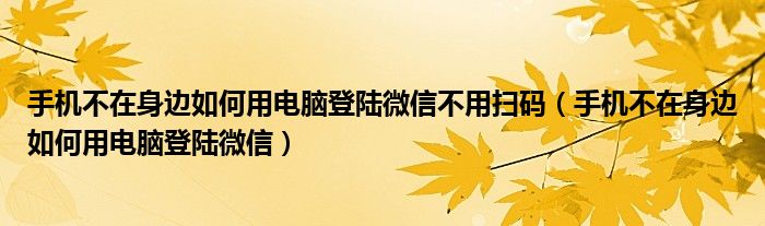 手机不在身边如何用电脑登陆微信不用扫码（手机不在身边如何用电脑登陆微信）