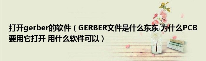 打开gerber的软件（GERBER文件是什么东东 为什么PCB要用它打开 用什么软件可以）