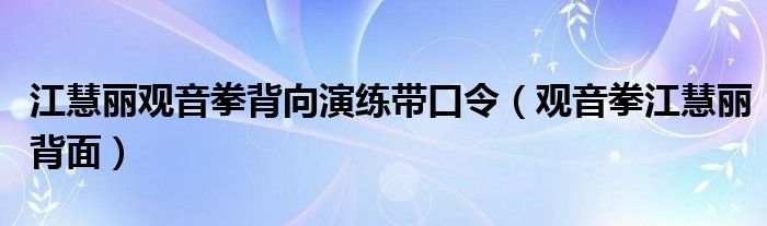 江慧丽观音拳背向演练带口令（观音拳江慧丽背面）