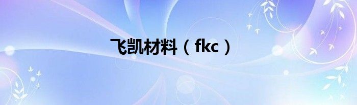 飞凯材料（fkc）