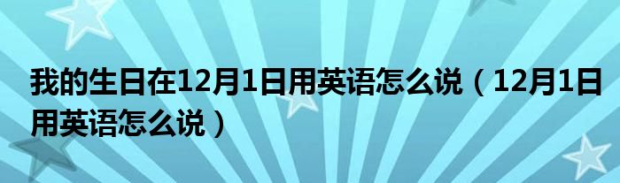 我的生日在12月1日用英语怎么说（12月1日用英语怎么说）