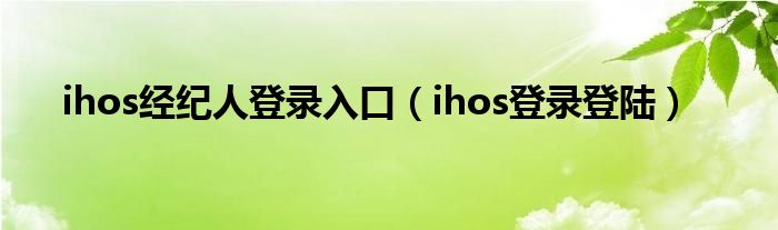 ihos经纪人登录入口（ihos登录登陆）