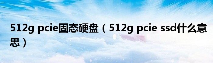 512g pcie固态硬盘（512g pcie ssd什么意思）