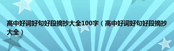 高中好词好句好段摘抄大全100字（高中好词好句好段摘抄大全）