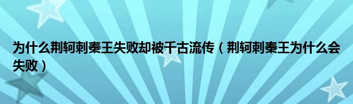 为什么荆轲刺秦王失败却被千古流传（荆轲刺秦王为什么会失败）