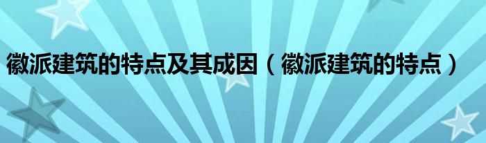 徽派建筑的特点及其成因（徽派建筑的特点）