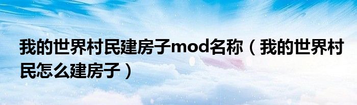 我的世界村民建房子mod名称（我的世界村民怎么建房子）