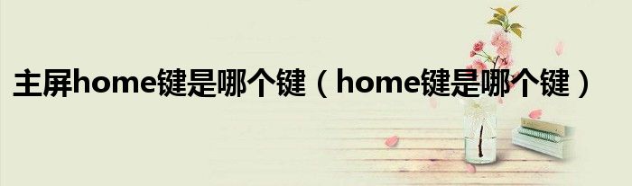 主屏home键是哪个键（home键是哪个键）