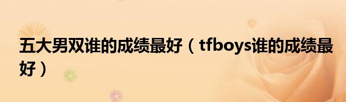 五大男双谁的成绩最好（tfboys谁的成绩最好）