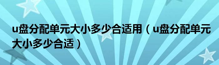 u盘分配单元大小多少合适用（u盘分配单元大小多少合适）