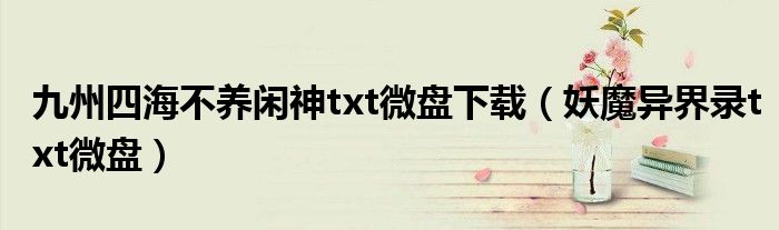 九州四海不养闲神txt微盘下载（妖魔异界录txt微盘）