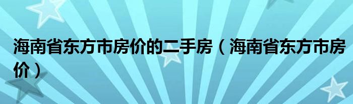 海南省东方市房价的二手房（海南省东方市房价）