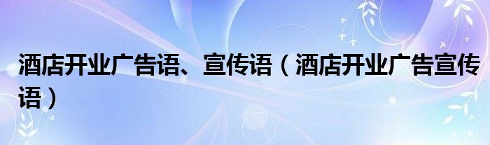 酒店开业广告语、宣传语（酒店开业广告宣传语）