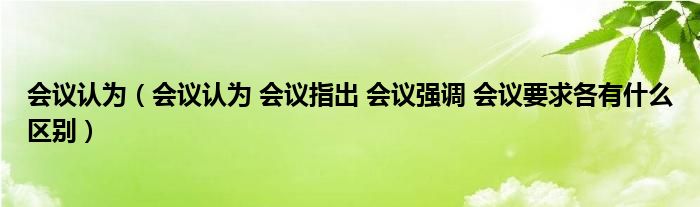 会议认为（会议认为 会议指出 会议强调 会议要求各有什么区别）