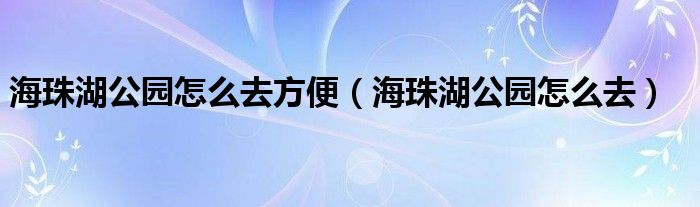 海珠湖公园怎么去方便（海珠湖公园怎么去）