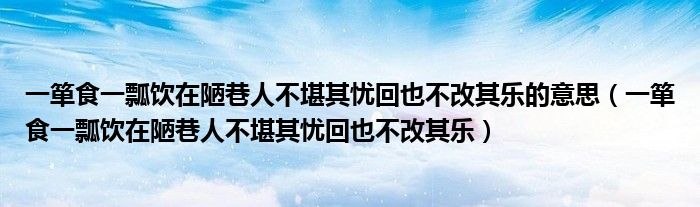 一箪食一瓢饮在陋巷人不堪其忧回也不改其乐的意思（一箪食一瓢饮在陋巷人不堪其忧回也不改其乐）