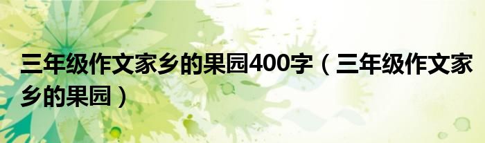 三年级作文家乡的果园400字（三年级作文家乡的果园）