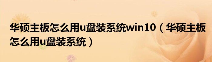 华硕主板怎么用u盘装系统win10（华硕主板怎么用u盘装系统）