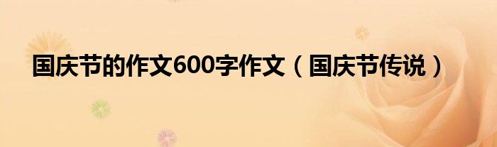 国庆节的作文600字作文（国庆节传说）