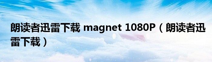 朗读者迅雷下载 magnet 1080P（朗读者迅雷下载）