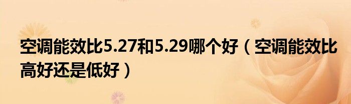 空调能效比5.27和5.29哪个好（空调能效比高好还是低好）