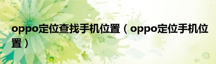 oppo定位查找手机位置（oppo定位手机位置）