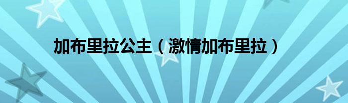 加布里拉公主（激情加布里拉）