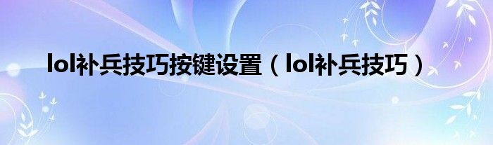 lol补兵技巧按键设置（lol补兵技巧）